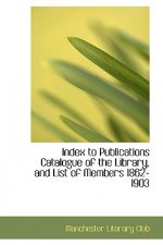 Index to Publications Catalogue of the Library, and List of Members 1862-1903
