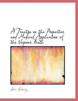 Treatise on the Properties and Medical Application of the Vapour Bath