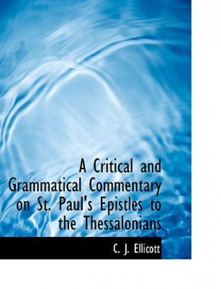 Critical and Grammatical Commentary on St. Paul's Epistles to the Thessalonians