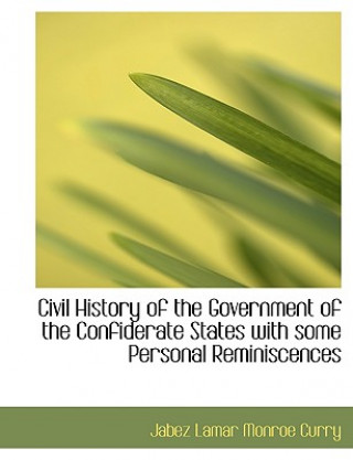 Civil History of the Government of the Confiderate States with Some Personal Reminiscences