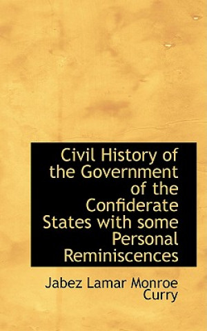 Civil History of the Government of the Confiderate States with Some Personal Reminiscences