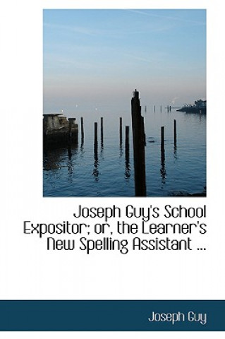 Joseph Guy's School Expositor; Or, the Learner's New Spelling Assistant ...