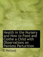 Health in the Nursery and How to Feed and Clothe a Child with Observations on Painless Parturition