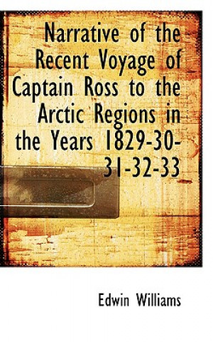 Narrative of the Recent Voyage of Captain Ross to the Arctic Regions in the Years 1829-30-31-32-33