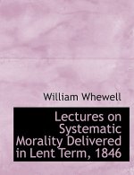 Lectures on Systematic Morality Delivered in Lent Term, 1846