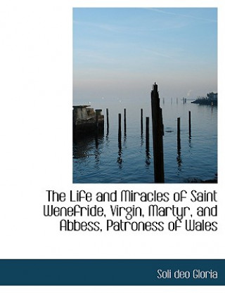Life and Miracles of Saint Wenefride, Virgin, Martyr, and Abbess, Patroness of Wales