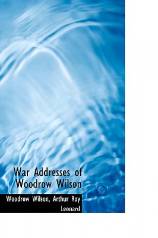 War Addresses of Woodrow Wilson