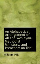 Alphabetical Arrangement of All the Wesleyan-Methodist Ministers, and Preachers on Trial