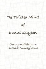 Twisted Mind of Daniel Guyton (Poetry and Plays in the Dark Comedy Vein)