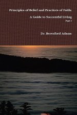 Principles of Belief and Practices of Faith: A Guide to Successful Living Part I