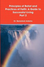 Principles of Belief and Practices of Faith: A Guide to Successful Living Part 2
