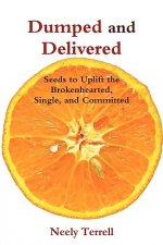 Dumped and Delivered: Seeds to Uplift the Brokenhearted, Single, and Committed