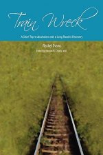 Train Wreck. A Short Trip to Alcoholism and a Long Road to Recovery