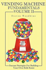 Vending Machine Fundamentals Volume II: Success Strategies For Building Your Own Bulk Route