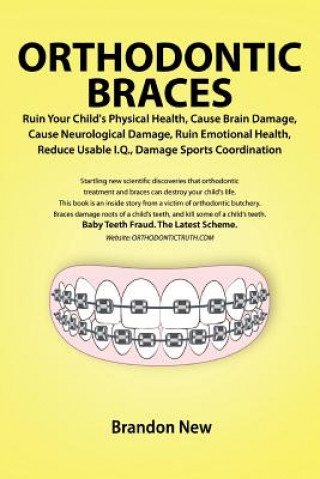 Orthodontic Braces Ruin Your Child's Physical Health, Cause Brain Damage, Cause Neurological Damage, Ruin Emotional Health, Reduce Usable I.Q., Damage