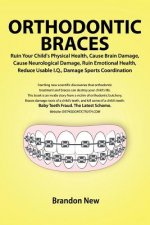 Orthodontic Braces Ruin Your Child's Physical Health, Cause Brain Damage, Cause Neurological Damage, Ruin Emotional Health, Reduce Usable I.Q., Damage