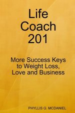 Life Coach 201: More Success Keys to Weight Loss, Love and Business