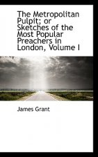 Metropolitan Pulpit; Or Sketches of the Most Popular Preachers in London, Volume I