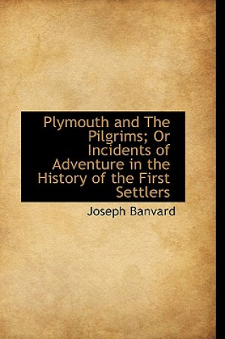 Plymouth and the Pilgrims; Or Incidents of Adventure in the History of the First Settlers