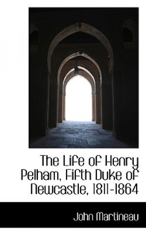 Life of Henry Pelham, Fifth Duke of Newcastle, 1811-1864