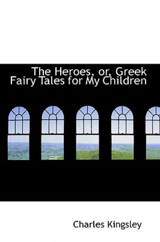 Heroes, Or, Greek Fairy Tales for My Children