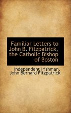 Familiar Letters to John B. Fitzpatrick, the Catholic Bishop of Boston