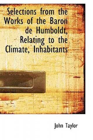 Selections from the Works of the Baron de Humboldt, Relating to the Climate, Inhabitants