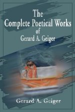Complete Poetical Works of Gerard A. Geiger