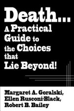 Death...a Practical Guide to the Choices That Lie Beyond!