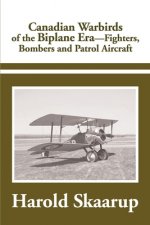Canadian Warbirds of the Biplane Era Fighters, Bombers and Patrol Aircraft