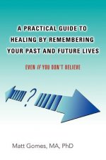 Practical Guide to Healing by Remembering Your Past and Future Lives