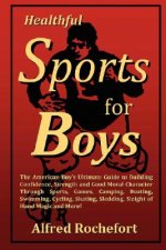 Healthful Sports for Boys: The American Boy's Ultimate Guide to Building Confidence, Strength and Good Moral Character Through Sports, Games, Camping,