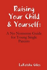 Raising Your Child & Yourself: A No Nonsense Guide for Young Single Parents