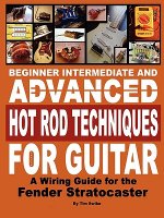 Beginner Intermediate and Advanced Hot Rod Techniques for Guitar A Fender Stratocaster Wiring Guide
