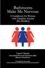 Bathrooms Make Me Nervous: A Guidebook for Women with Urination Anxiety (Shy Bladder)