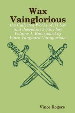 Wax Vainglorious: the Collected Works of Li'l Boy and Josephine's Baby Boy Volume 1; Envisioned by Vince Vanguard Vainglorious