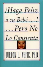 Haga Feliz a su Bebe...Pero No Lo Consienta (Raising a Happy, Unspoiled Child)