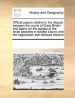 Official Papers Relative to the Dispute Between the Courts of Great Britain and Spain, on the Subject of the Ships Captured in Nootka Sound, and the N