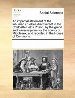 Impartial Statement of the Inhuman Cruelties Discovered! in the Coldbath-Fields Prison, by the Grand and Traverse Juries for the County of Middlesex,