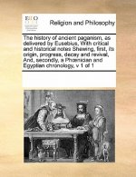 History of Ancient Paganism, as Delivered by Eusebius, with Critical and Historical Notes Shewing, First, Its Origin, Progress, Decay and Revival, And