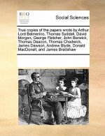 True Copies of the Papers Wrote by Arthur Lord Balmerino, Thomas Syddall, David Morgan, George Fletcher, John Berwick, Thomas Deacon, Thomas Chadwick,