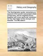 Southampton Guide; Comprising an Account of the Ancient and Present State of That Town, and Its Neighbourhood; Together with Every Particular Necessar