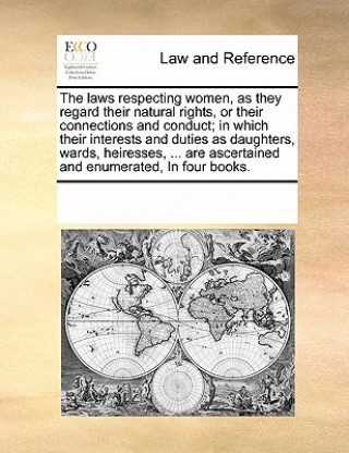 Laws Respecting Women, as They Regard Their Natural Rights, or Their Connections and Conduct; In Which Their Interests and Duties as Daughters, Wards,