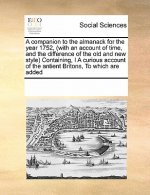 Companion to the Almanack for the Year 1752, (with an Account of Time, and the Difference of the Old and New Style) Containing, I a Curious Account of