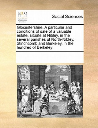 Glocestershire. a Particular and Conditions of Sale of a Valuable Estate, Situate at Nibley, in the Several Parishes of North-Nibley, Stinchcomb and B