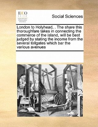 London to Holyhead, . the Share This Thoroughfare Takes in Connecting the Commerce of the Island, Will Be Best Judged by Stating the Income from the S