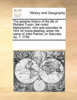 genuine history of the life of Richard Turpin, the noted highwayman, who was executed at York for horse-stealing, under the name of John Palmer, on Sa
