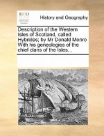 Description of the Western Isles of Scotland, Called Hybrides; By MR Donald Monro with His Geneologies of the Chief Clans of the Isles. .