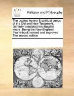 Psalms Hymns & Spiritual Songs of the Old and New Testament, Faithfully Translated Into English Metre. Being the New-England Psalm-Book Revised and Im