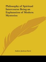 Philosophy of Spiritual Intercourse Being an Explanation of Modern Mysteries (1853)
